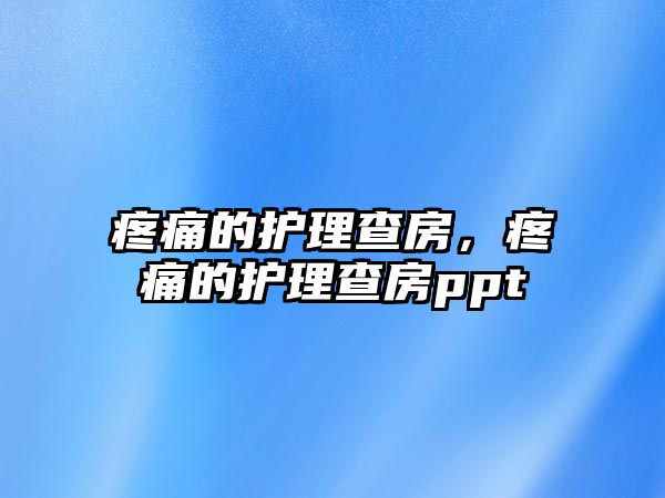 疼痛的護(hù)理查房，疼痛的護(hù)理查房ppt