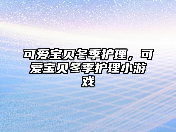 可愛寶貝冬季護理，可愛寶貝冬季護理小游戲