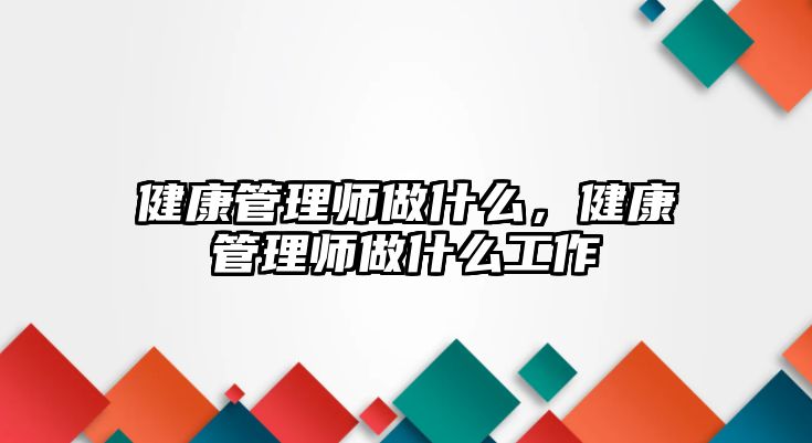 健康管理師做什么，健康管理師做什么工作