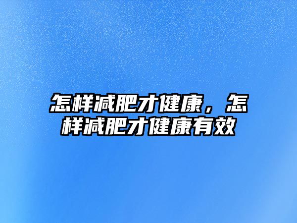 怎樣減肥才健康，怎樣減肥才健康有效