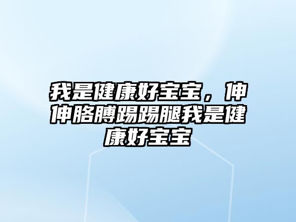 我是健康好寶寶，伸伸胳膊踢踢腿我是健康好寶寶