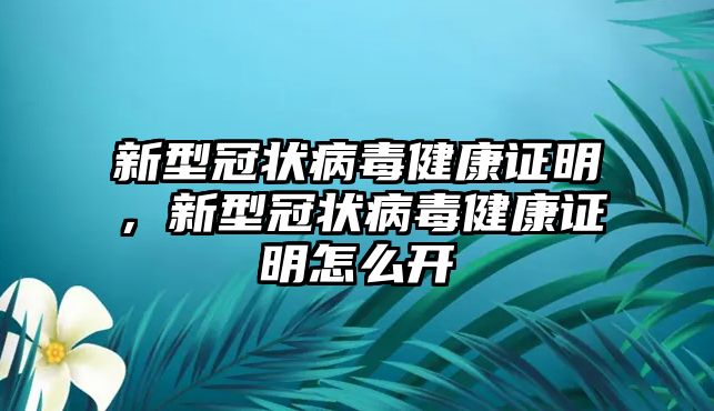 新型冠狀病毒健康證明，新型冠狀病毒健康證明怎么開