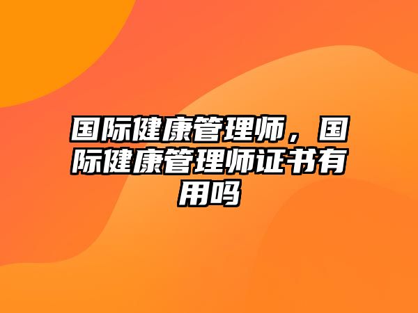 國際健康管理師，國際健康管理師證書有用嗎