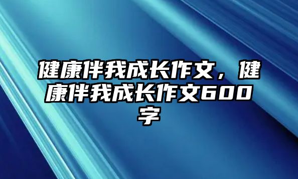 健康伴我成長作文，健康伴我成長作文600字