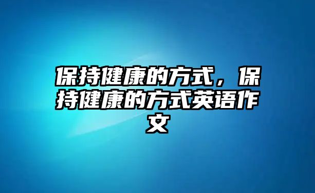 保持健康的方式，保持健康的方式英語作文