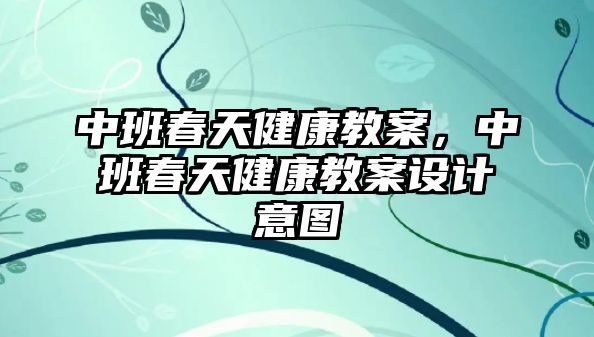 中班春天健康教案，中班春天健康教案設(shè)計(jì)意圖