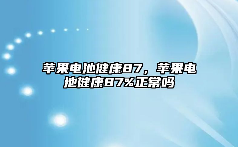 蘋果電池健康87，蘋果電池健康87%正常嗎