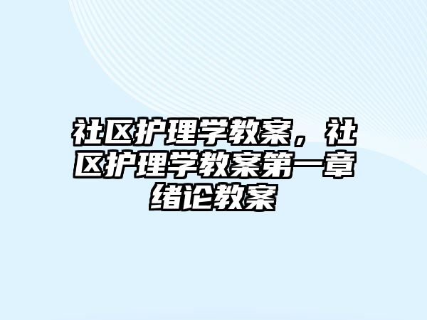 社區(qū)護理學(xué)教案，社區(qū)護理學(xué)教案第一章緒論教案