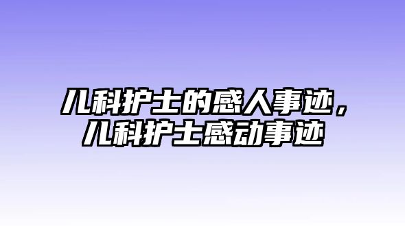 兒科護(hù)士的感人事跡，兒科護(hù)士感動(dòng)事跡