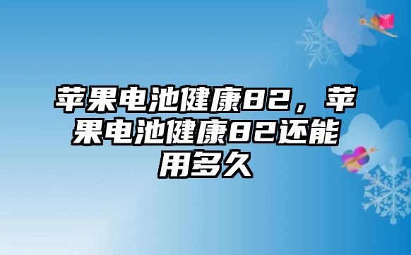 蘋果電池健康82，蘋果電池健康82還能用多久