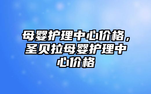 母嬰護理中心價格，圣貝拉母嬰護理中心價格