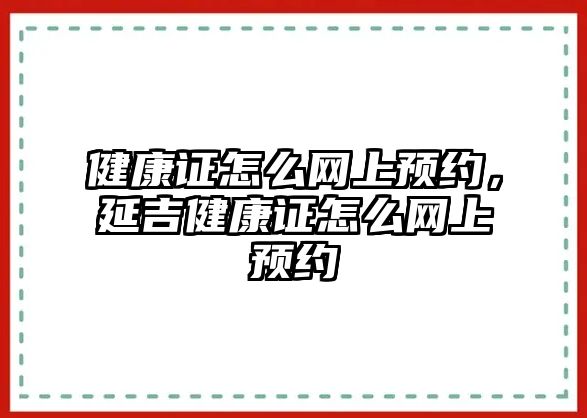 健康證怎么網上預約，延吉健康證怎么網上預約