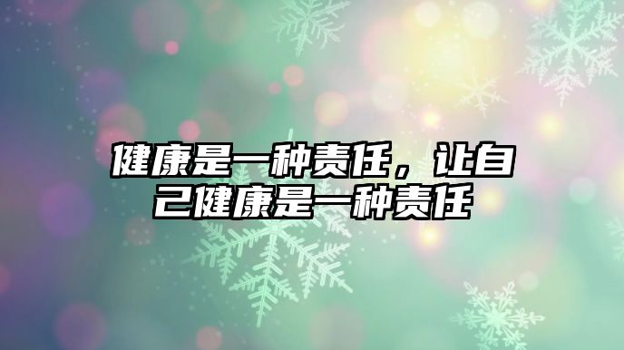 健康是一種責(zé)任，讓自己健康是一種責(zé)任