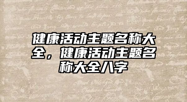 健康活動主題名稱大全，健康活動主題名稱大全八字