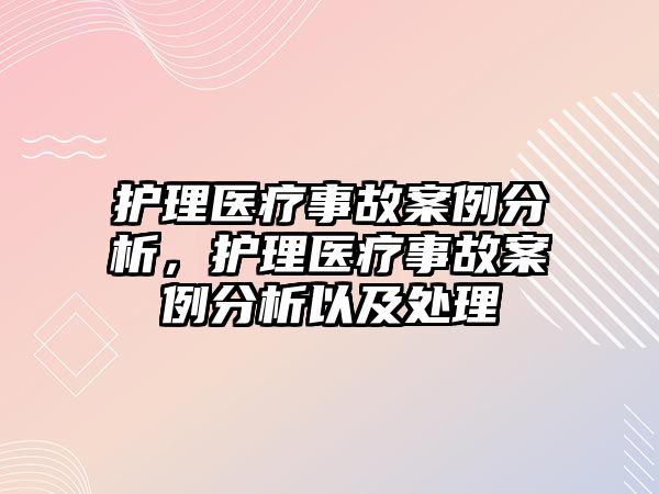 護(hù)理醫(yī)療事故案例分析，護(hù)理醫(yī)療事故案例分析以及處理