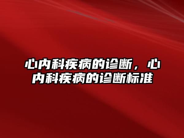 心內(nèi)科疾病的診斷，心內(nèi)科疾病的診斷標準