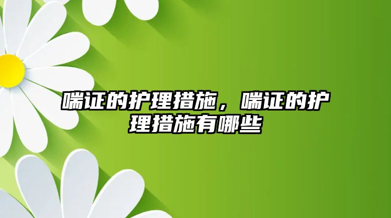 喘證的護(hù)理措施，喘證的護(hù)理措施有哪些