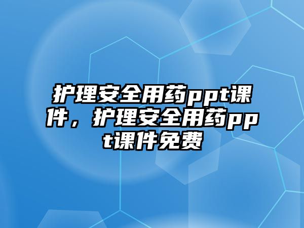 護(hù)理安全用藥ppt課件，護(hù)理安全用藥ppt課件免費(fèi)