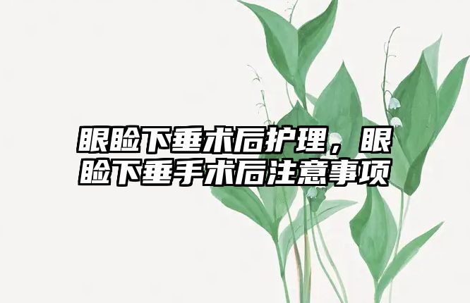 眼瞼下垂術(shù)后護理，眼瞼下垂手術(shù)后注意事項