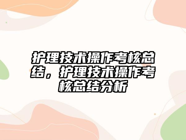 護理技術操作考核總結，護理技術操作考核總結分析