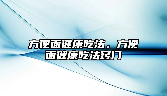 方便面健康吃法，方便面健康吃法竅門