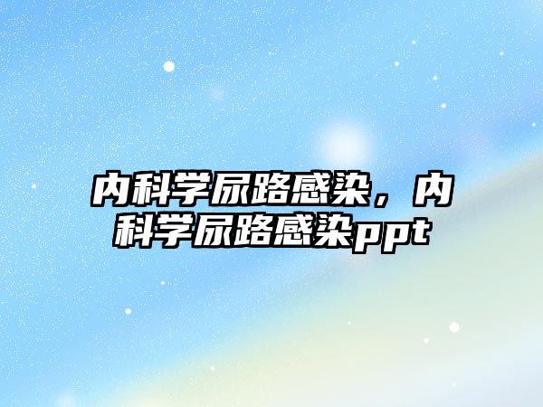 內(nèi)科學(xué)尿路感染，內(nèi)科學(xué)尿路感染ppt