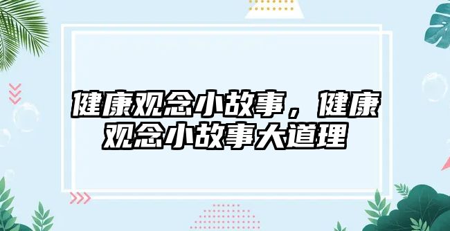 健康觀念小故事，健康觀念小故事大道理