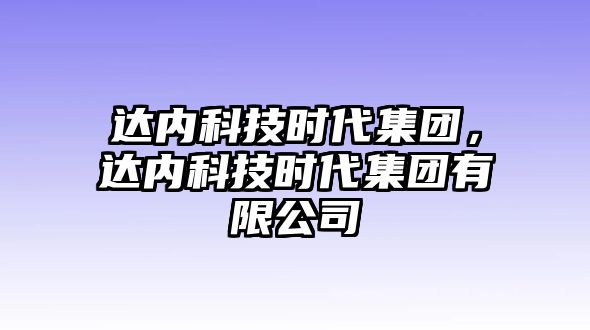 達(dá)內(nèi)科技時(shí)代集團(tuán)，達(dá)內(nèi)科技時(shí)代集團(tuán)有限公司