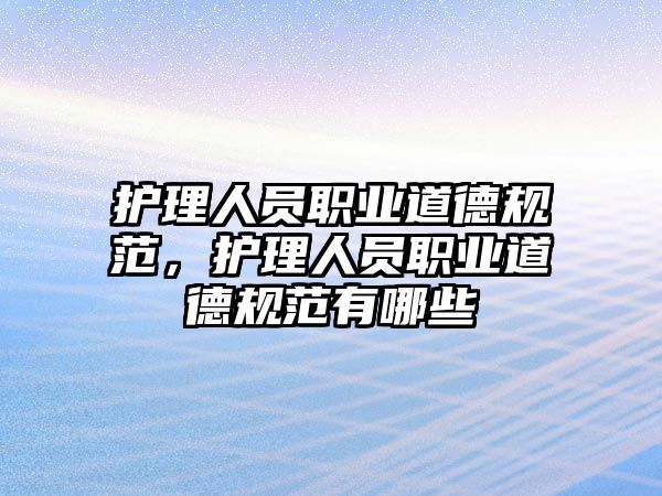 護理人員職業(yè)道德規(guī)范，護理人員職業(yè)道德規(guī)范有哪些