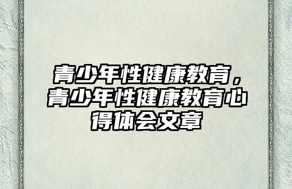 青少年性健康教育，青少年性健康教育心得體會文章