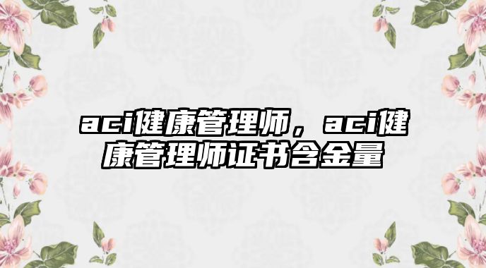 aci健康管理師，aci健康管理師證書含金量