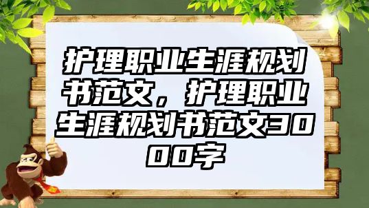 護(hù)理職業(yè)生涯規(guī)劃書范文，護(hù)理職業(yè)生涯規(guī)劃書范文3000字