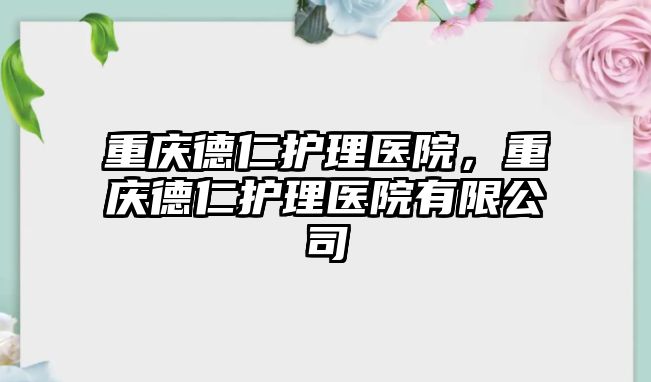 重慶德仁護理醫(yī)院，重慶德仁護理醫(yī)院有限公司