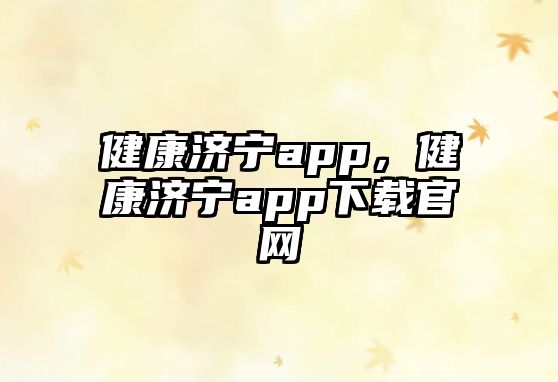 健康濟(jì)寧app，健康濟(jì)寧app下載官網(wǎng)