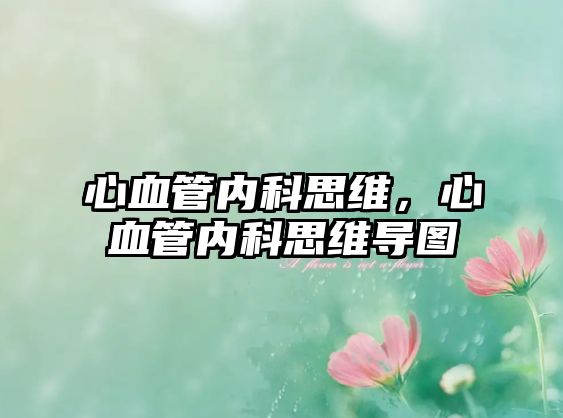 心血管內(nèi)科思維，心血管內(nèi)科思維導(dǎo)圖