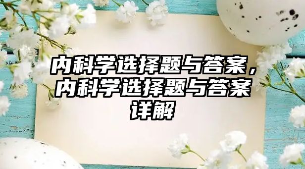 內(nèi)科學選擇題與答案，內(nèi)科學選擇題與答案詳解