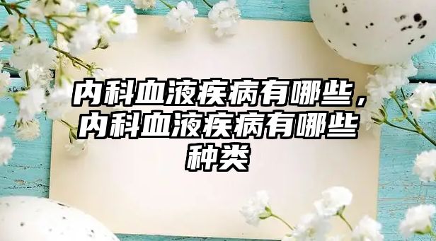 內(nèi)科血液疾病有哪些，內(nèi)科血液疾病有哪些種類