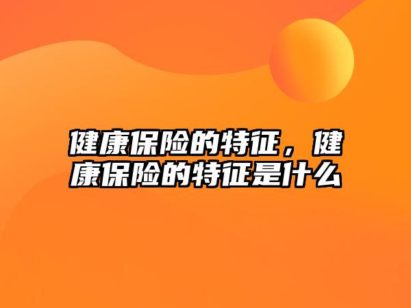 健康保險的特征，健康保險的特征是什么