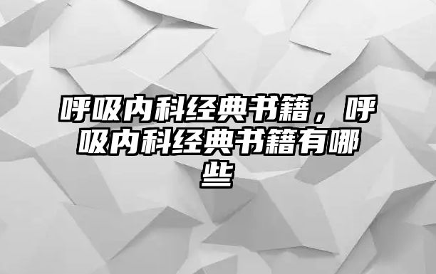 呼吸內(nèi)科經(jīng)典書籍，呼吸內(nèi)科經(jīng)典書籍有哪些