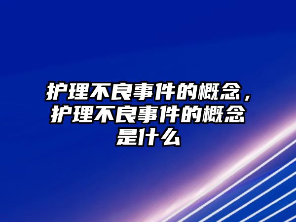 護(hù)理不良事件的概念，護(hù)理不良事件的概念是什么