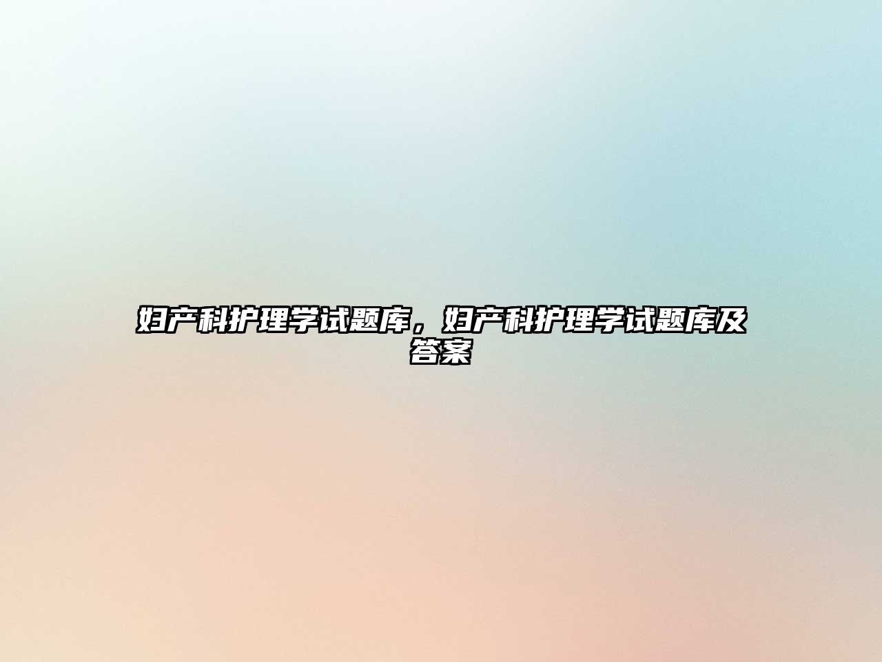 婦產(chǎn)科護(hù)理學(xué)試題庫，婦產(chǎn)科護(hù)理學(xué)試題庫及答案