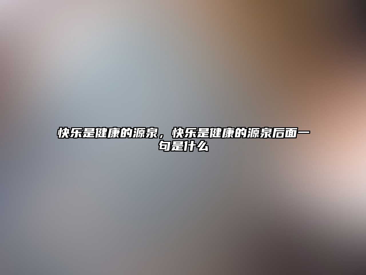 快樂是健康的源泉，快樂是健康的源泉后面一句是什么