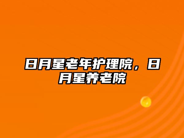 日月星老年護(hù)理院，日月星養(yǎng)老院