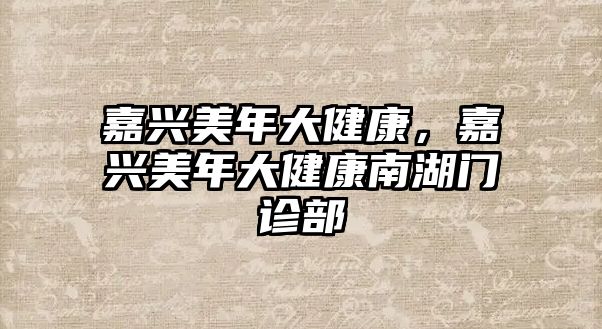 嘉興美年大健康，嘉興美年大健康南湖門診部