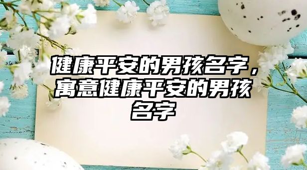 健康平安的男孩名字，寓意健康平安的男孩名字