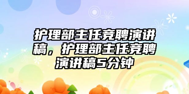 護理部主任競聘演講稿，護理部主任競聘演講稿5分鐘