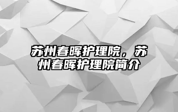 蘇州春暉護理院，蘇州春暉護理院簡介