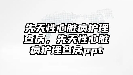 先天性心臟病護理查房，先天性心臟病護理查房ppt