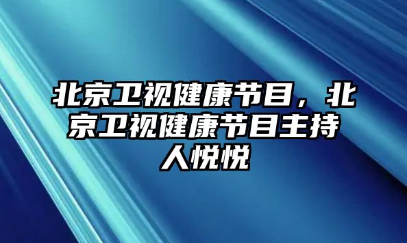 北京衛(wèi)視健康節(jié)目，北京衛(wèi)視健康節(jié)目主持人悅悅