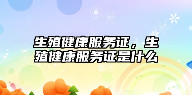 生殖健康服務(wù)證，生殖健康服務(wù)證是什么